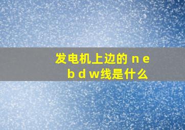 发电机上边的 n e b d w线是什么